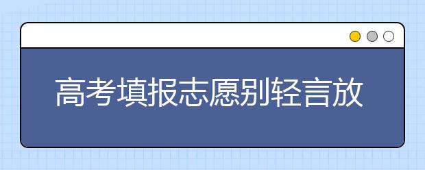 高考填报志愿别轻言放弃理想