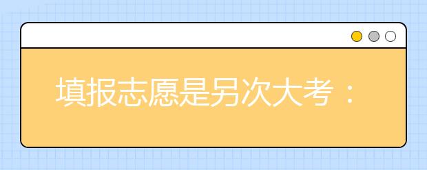 填报志愿是另次大考：高考志愿何时不纠结 