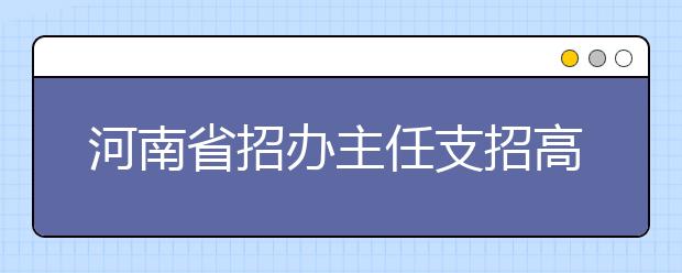 河南省招办主任支招高考志愿填报