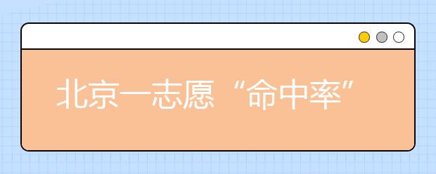 北京一志愿“命中率”超八成 报考5大步骤