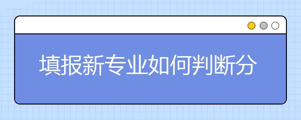 填报新专业如何判断分数线