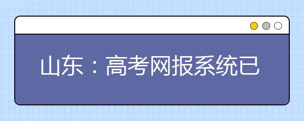 山东：高考网报系统已开通 网报前可先打“草稿”