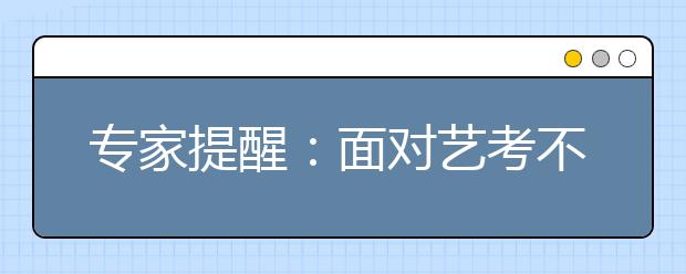 专家提醒：面对艺考不要走进误区