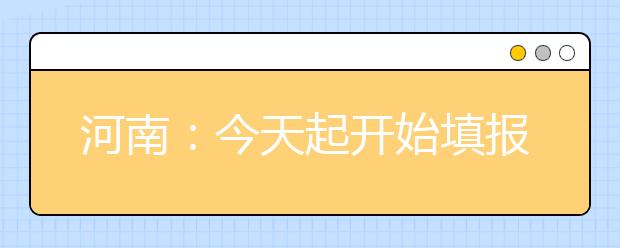 河南：今天起开始填报三本志愿 要优先考虑专业 