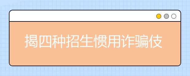 揭四种招生惯用诈骗伎俩 提醒考生家长不要上当 