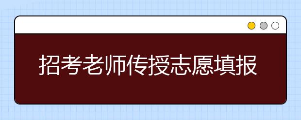 招考老师传授志愿填报要诀一冲二稳三保四垫 