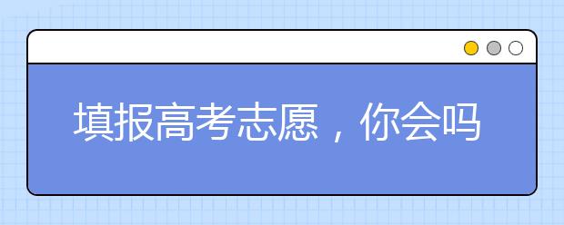 填报高考志愿，你会吗？专家指点四“不要” 