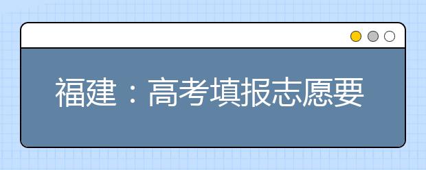 福建：高考填报志愿要分五步走 选择专业要冷热搭配有梯度