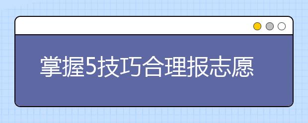 掌握5技巧合理报志愿 