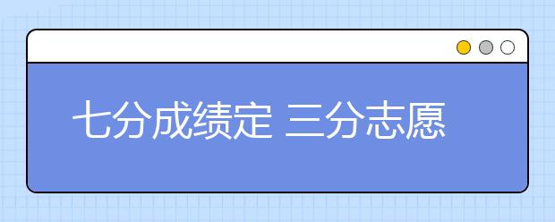 七分成绩定 三分志愿拼 