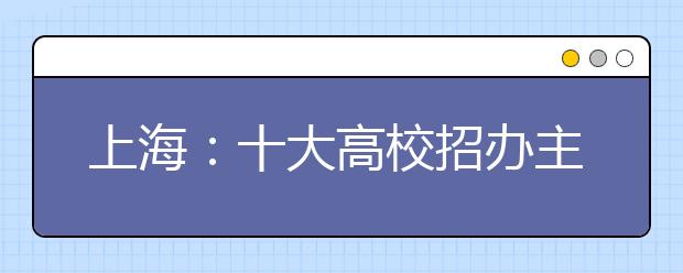 上海：十大高校招办主任支招如何填报各校志愿 