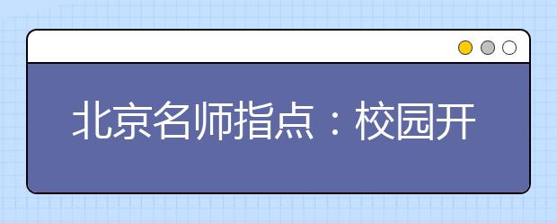 北京名师指点：校园开放日　带上“一模”成绩去咨询