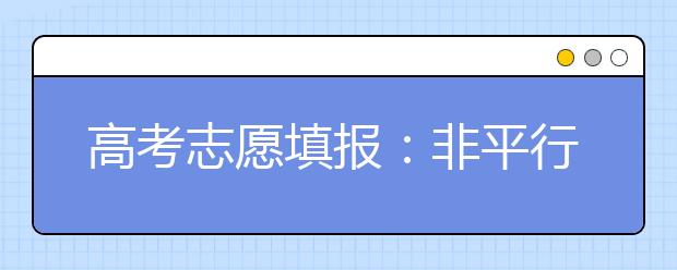 高考志愿填报：非平行志愿省份第一志愿非常关键 