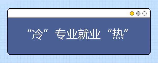 “冷”专业就业“热” 招办主任指导志愿填报