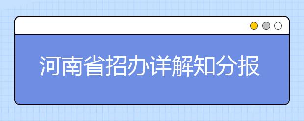 河南省招办详解知分报志愿和平行志愿填报