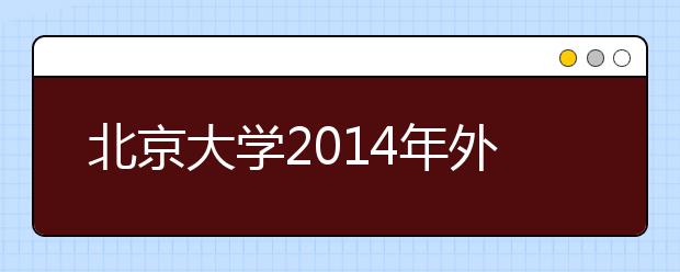 北京大学2014年外语类专业保送生选拔初审结果查询入口