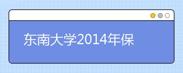 东南大学2014年保送生招生选拔原则及面试大纲