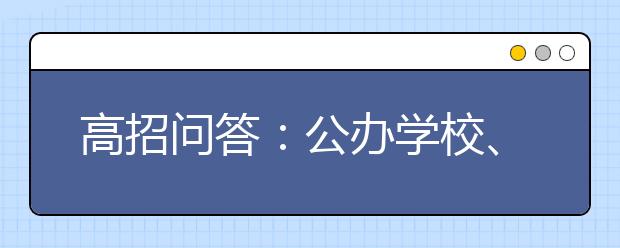 高招问答：公办学校、独立院校和民校区别？