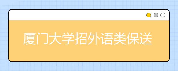 厦门大学招外语类保送生58人 25日开始报名