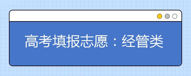 高考填报志愿：经管类专业兼受文理考生宠爱