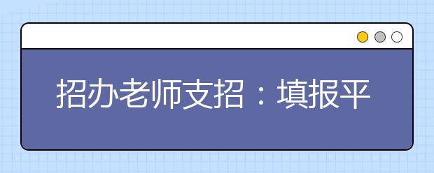 招办老师支招：填报平行志愿也要留意高分落档风险