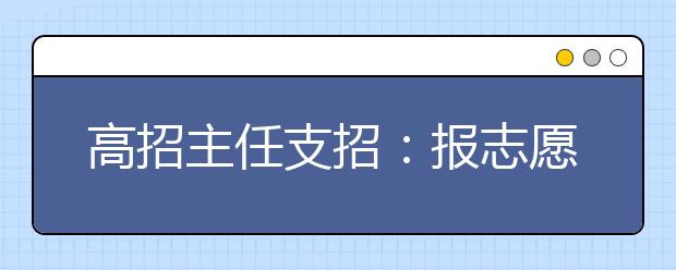 高招主任支招：报志愿要拉开院校梯度