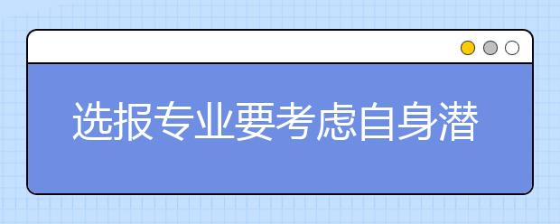 选报专业要考虑自身潜能 高考志愿填报指南