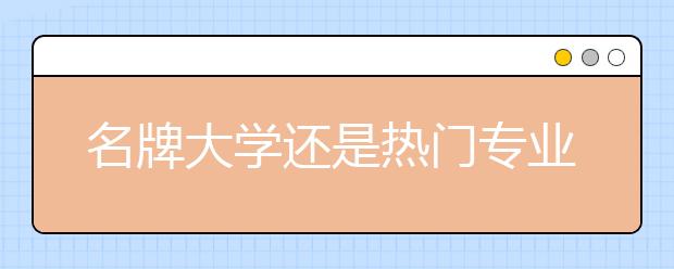 名牌大学还是热门专业 高考生该如何选择？