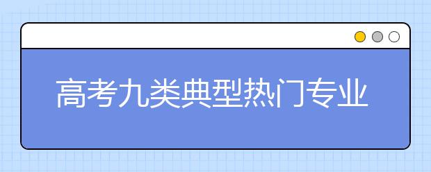 高考九类典型热门专业案例分析及报考导航