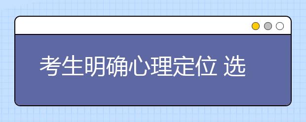 考生明确心理定位 选择高职院校几大注意事项