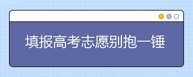 填报高考志愿别抱一锤定音的想法