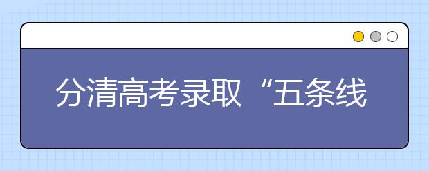 分清高考录取“五条线” 报考志愿有方向