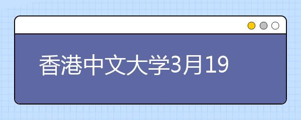 香港中文大学3月19日将在南京开展招生宣传活动