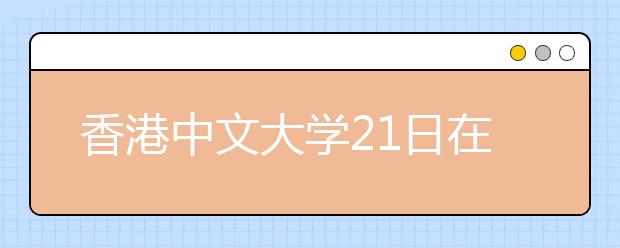 香港中文大学21日在北大举行说明会