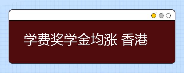 学费奖学金均涨 香港高校“门槛”依旧高