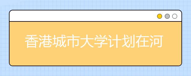 香港城市大学计划在河南招收4人