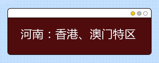 河南：香港、澳门特区高校2013年在河南招生说明