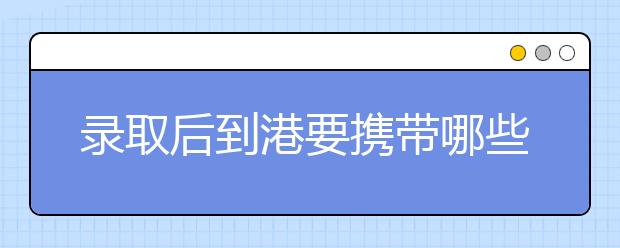 录取后到港要携带哪些必备物品？