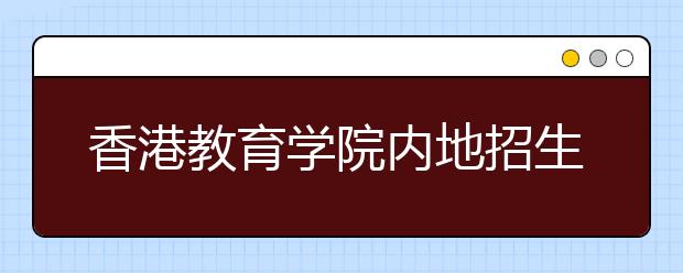 香港教育学院内地招生报名截至6月16日