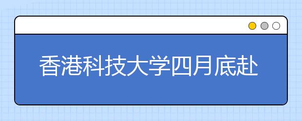 香港科技大学四月底赴长春及沈阳招生