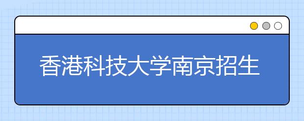 香港科技大学南京招生说明会更改时间