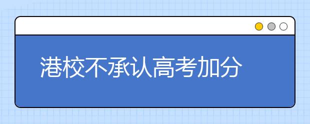 港校不承认高考加分 报考人数“止跌回升”