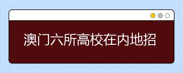 澳门六所高校在内地招收1594名本科生