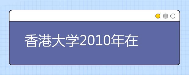 香港大学2010年在川招生工作宣传活动安排