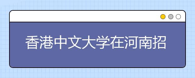 香港中文大学在河南招生13人 5名新生免学费