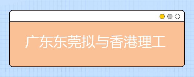 广东东莞拟与香港理工大学合作办学