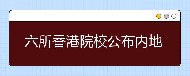 六所香港院校公布内地招生计划 招生政策微调