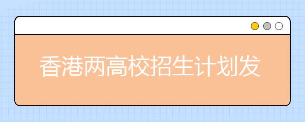 香港两高校招生计划发布 各省不设名额上限