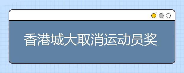 香港城大取消运动员奖学金 因招收不到合适学生