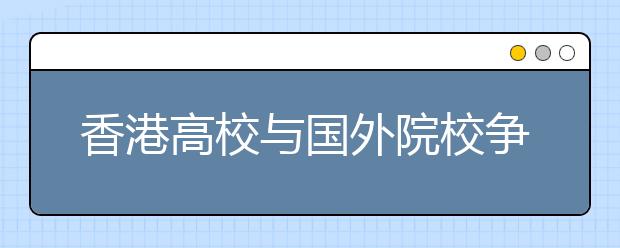 香港高校与国外院校争夺中国内地本科学生生源